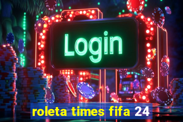 roleta times fifa 24